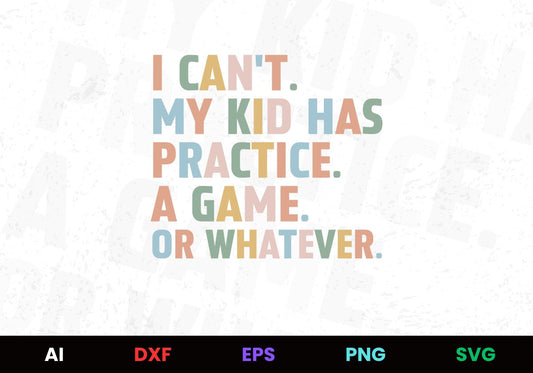 I Can't. My Kid Has Practice. A Game. Or Whatever. T shirt Design In Png Svg Cutting Printable Files