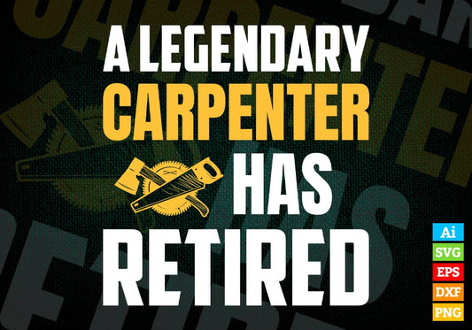 A Legendary Carpenter Has Retired Editable Vector T-shirt Designs Png Svg Files