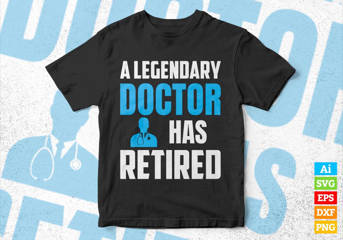 A Legendary Doctor Has Retired Editable Vector T-shirt Designs Png Svg Files