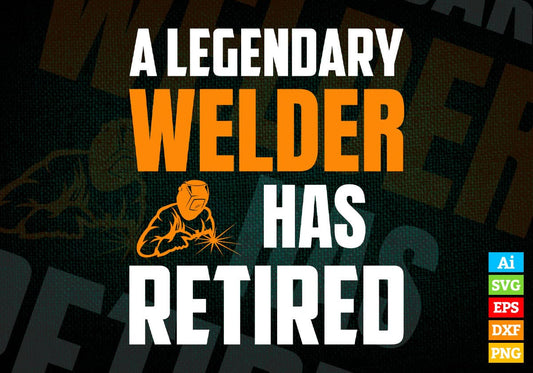A Legendary Welder Has Retired Editable Vector T-shirt Designs Png Svg Files