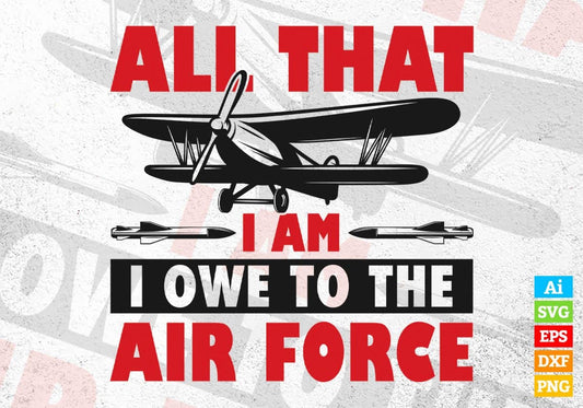 All That I Am I Owe To The Air Force Editable Vector T shirt Design In Svg Png Printable Files