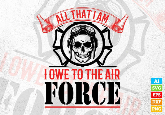 All That I Am I Owe To The Air Force Editable Vector T shirt Design In Svg Png Printable Files