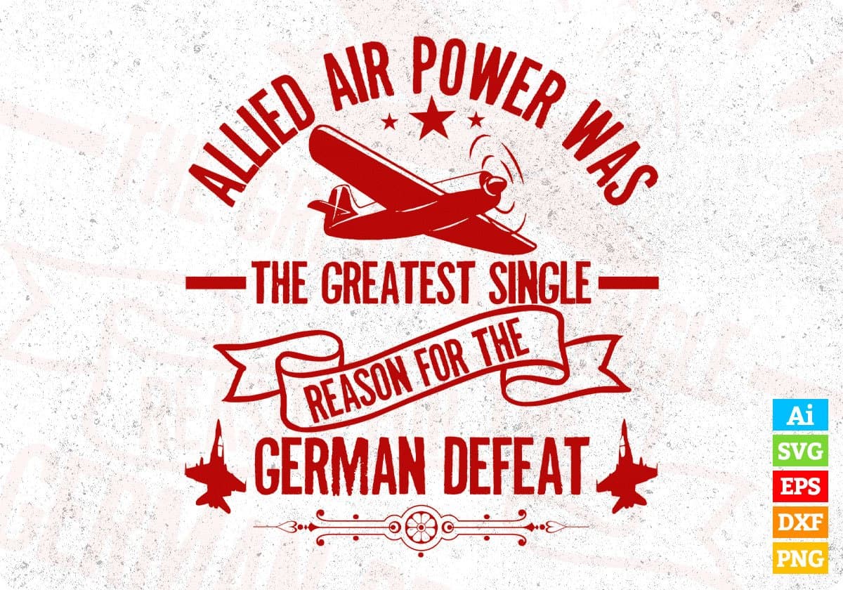 Allied Air Power Was The Greatest Single Reason For The German Defeat Air Force Editable T shirt Design Svg Cutting Printable Files