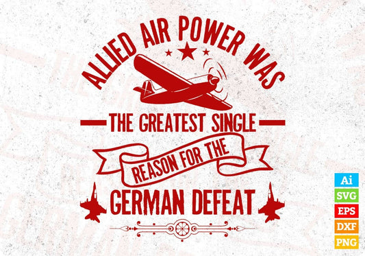 Allied Air Power Was The Greatest Single Reason For The German Defeat Air Force Editable T shirt Design Svg Cutting Printable Files
