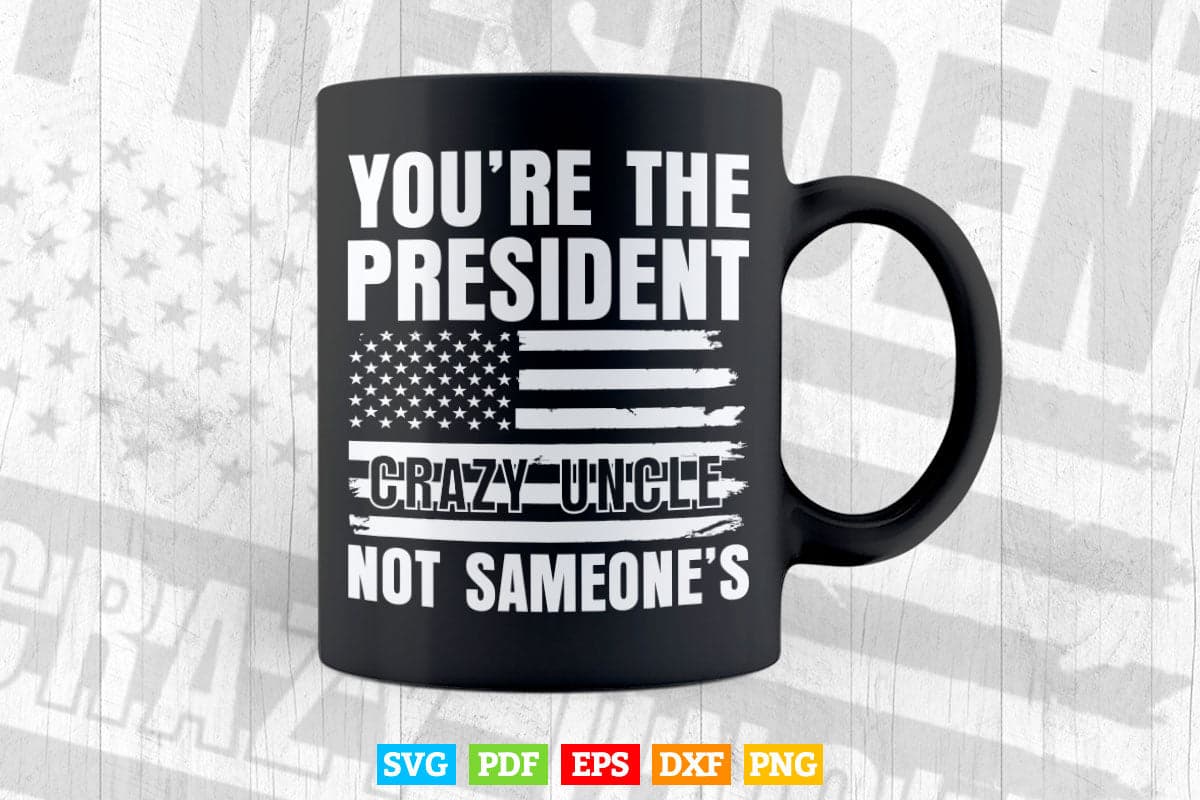 American Flag You're The President Not Someone's Crazy Uncle Svg T shirt Design.