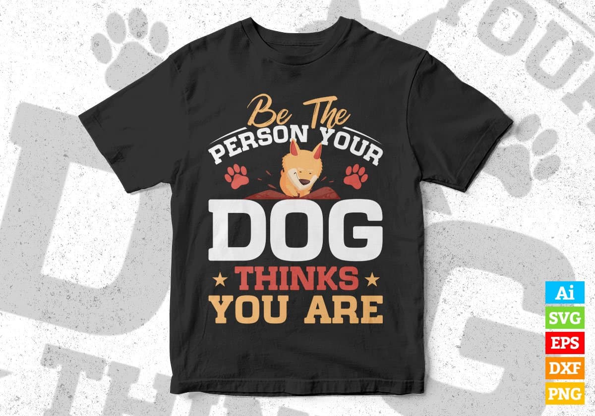 Be The Person Your Dog Thinks You Are Editable Vector T shirt Design In Svg Png Printable Files