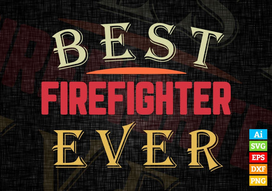 Best Firefighter Ever Editable Vector T-shirt Designs Png Svg Files