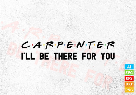Carpenter I'll Be There For You Editable Vector T-shirt Designs Png Svg Files