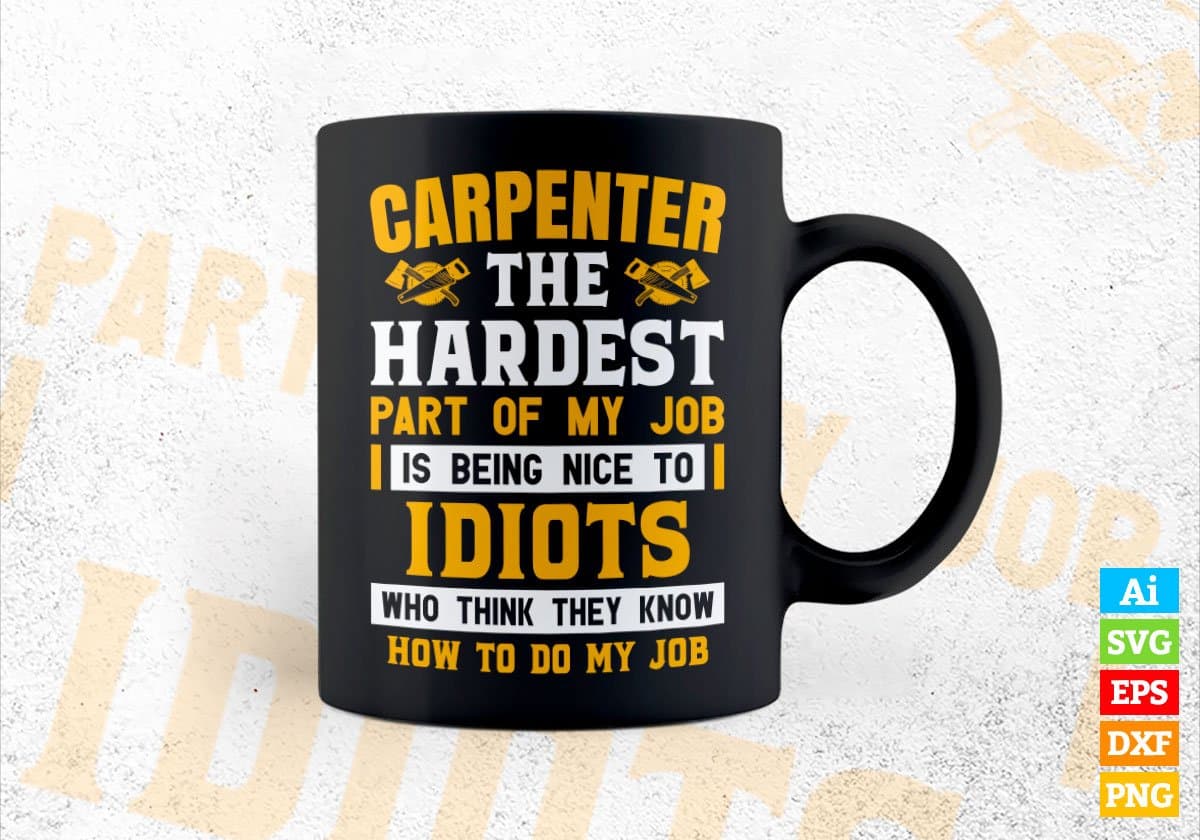 Carpenter The Hardest Part Of My Job Is Being Nice To Idiots Editable Vector T shirt Designs In Svg Png Files