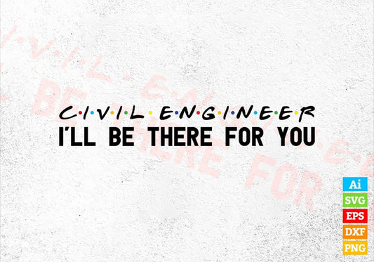 Civil Engineer I'll Be There For You Editable Vector T-shirt Designs Png Svg Files
