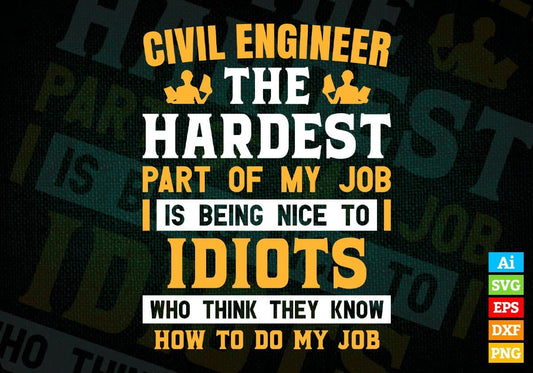 Civil Engineer The Hardest Part Of My Job Is Being Nice To Idiots Editable Vector T shirt Designs In Svg Png Files
