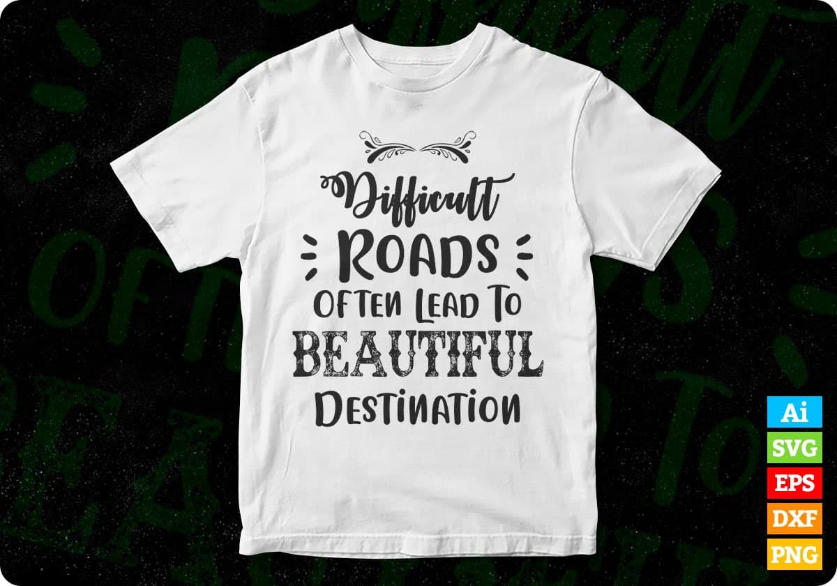 Difficult Roads Often Lead To Beautiful Destination Inspirational T shirt Design In Png Svg Files