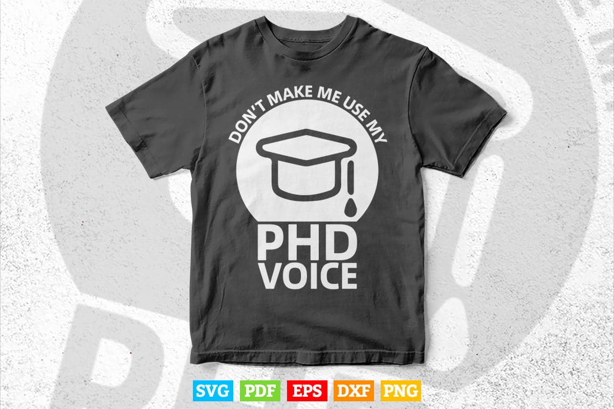 Don't Make Me Use My PhD Voice Svg T shirt Design.