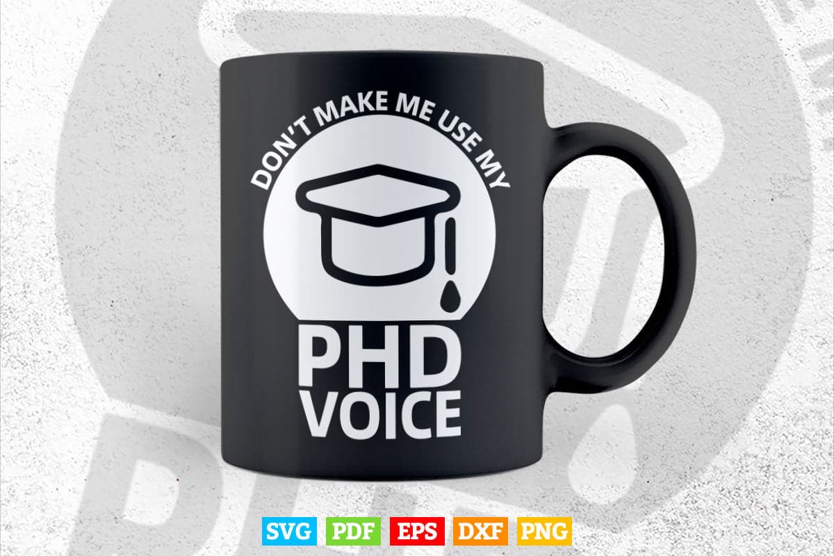 Don't Make Me Use My PhD Voice Svg T shirt Design.