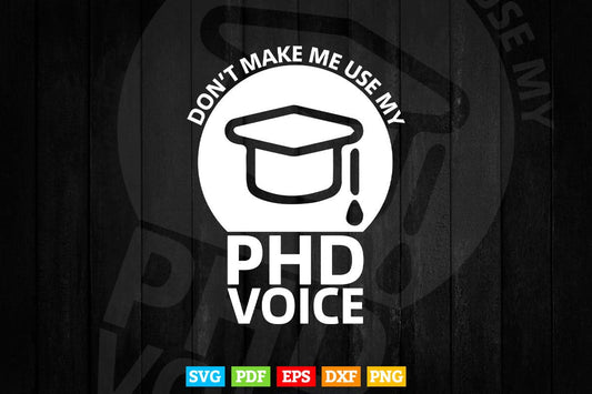 Don't Make Me Use My PhD Voice Svg T shirt Design.