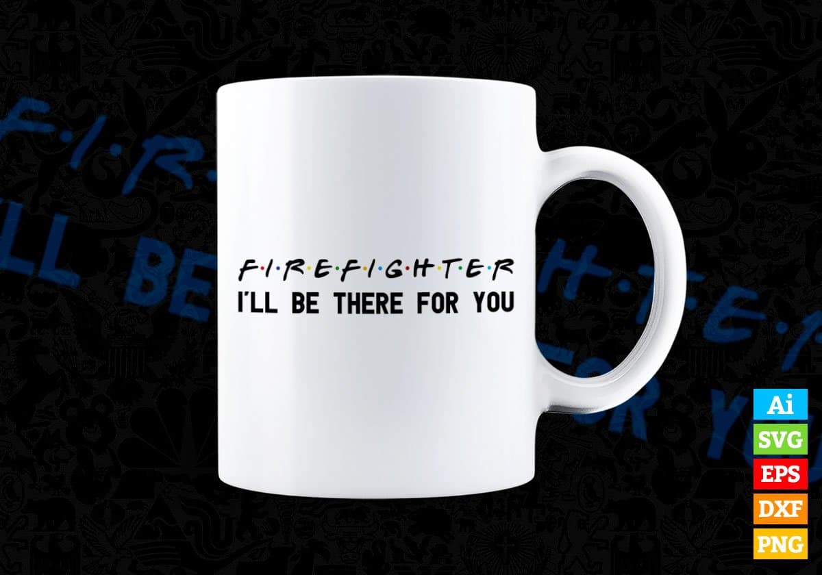 Firefighter I'll Be There For You Editable Vector T-shirt Designs Png Svg Files