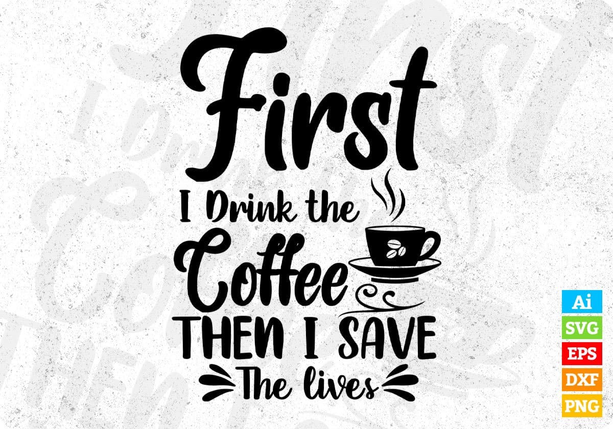 First I Drink the Coffee Then I Save The Lives T shirt Design In Svg Png Cutting Printable Files