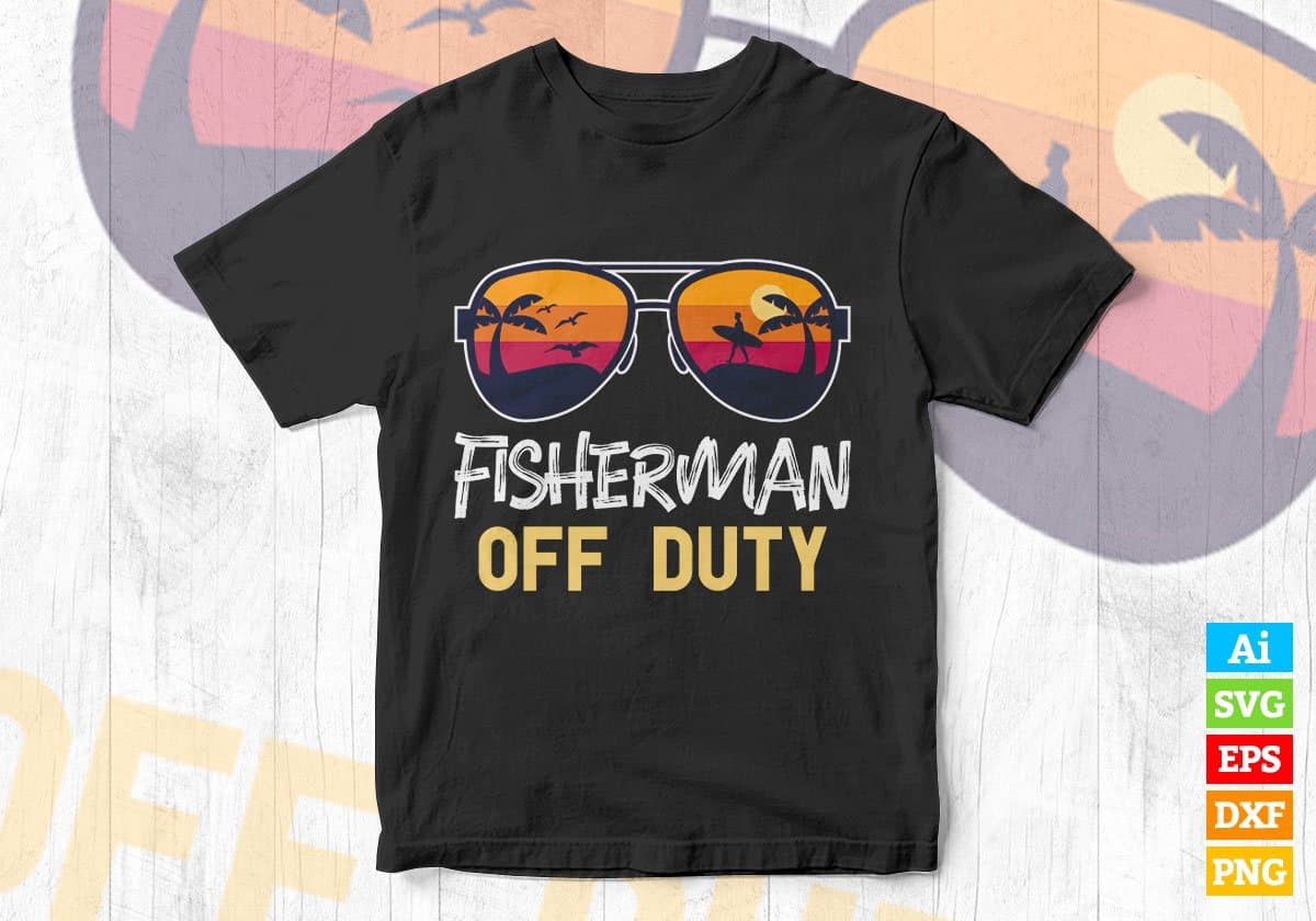 Fisherman Off Duty With Sunglass Funny Summer Gift Editable Vector T-shirt Designs Png Svg Files
