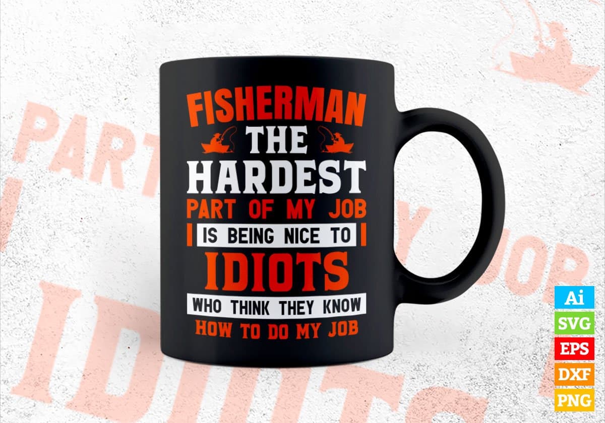 Fisherman The Hardest Part Of My Job Is Being Nice To Idiots Editable Vector T shirt Designs In Svg Png Printable Files