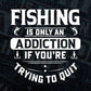 Fishing Is Only An Addiction If You're Trying To Quit Vector T shirt Design in Ai Png Svg Files