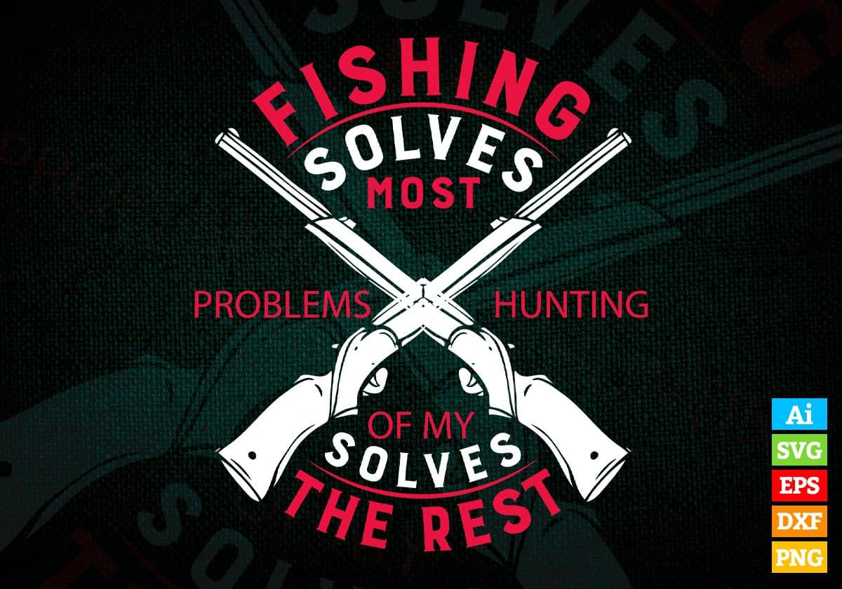 Fishing Solves Half My Problems Hunting Solves The Rest Vector T shirt Design In Svg Png Printable Files