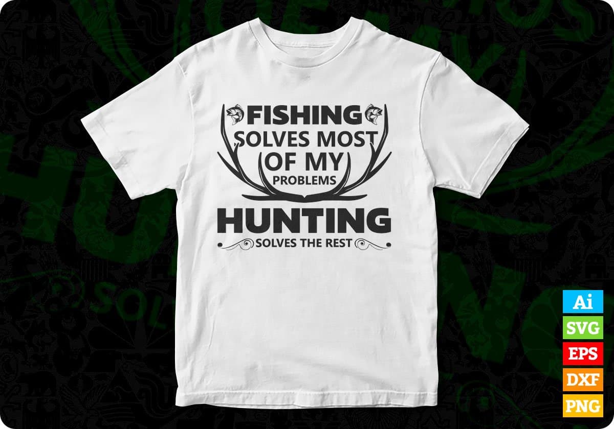 Fishing Solves Most Of My Problem Hunting Solves The Rest T shirt Design In Svg Png Cutting Printable Files