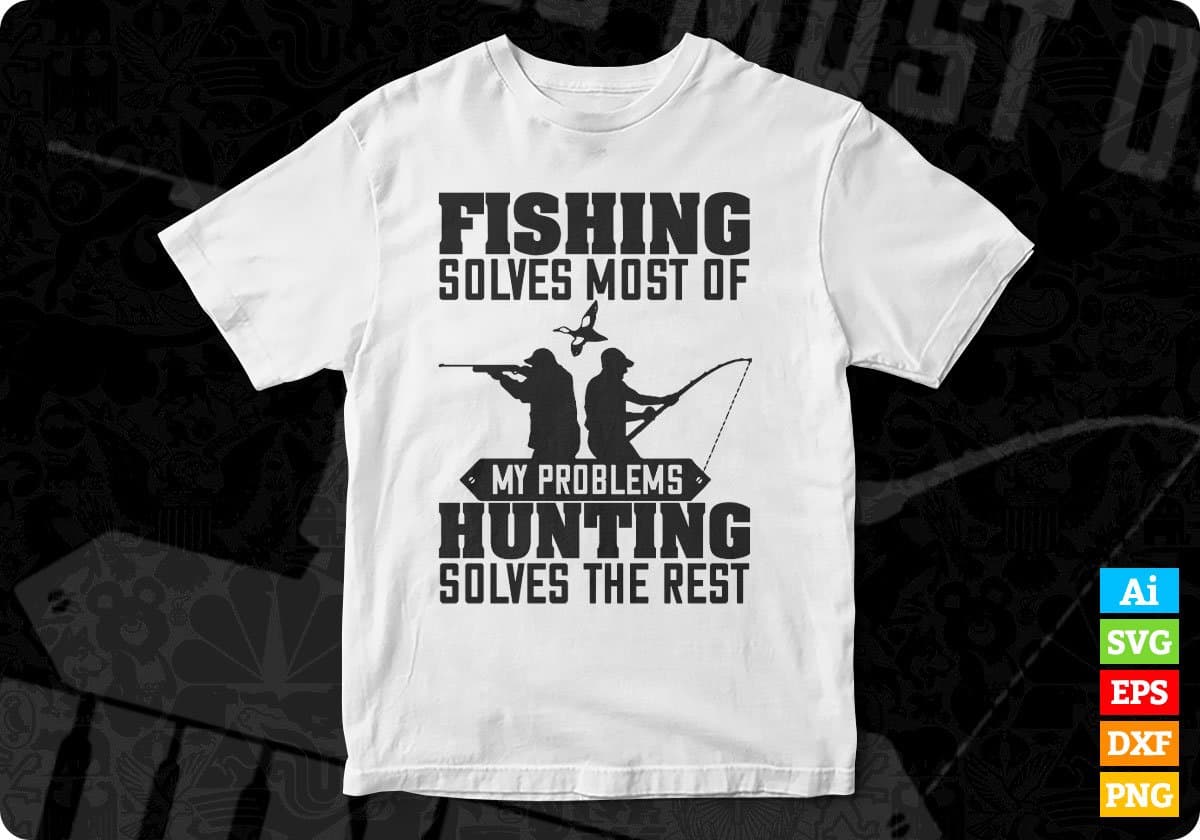 Fishing Solves Most Of My Problems Hunting Solves The Rest T shirt Design In Svg Png Cutting Printable Files