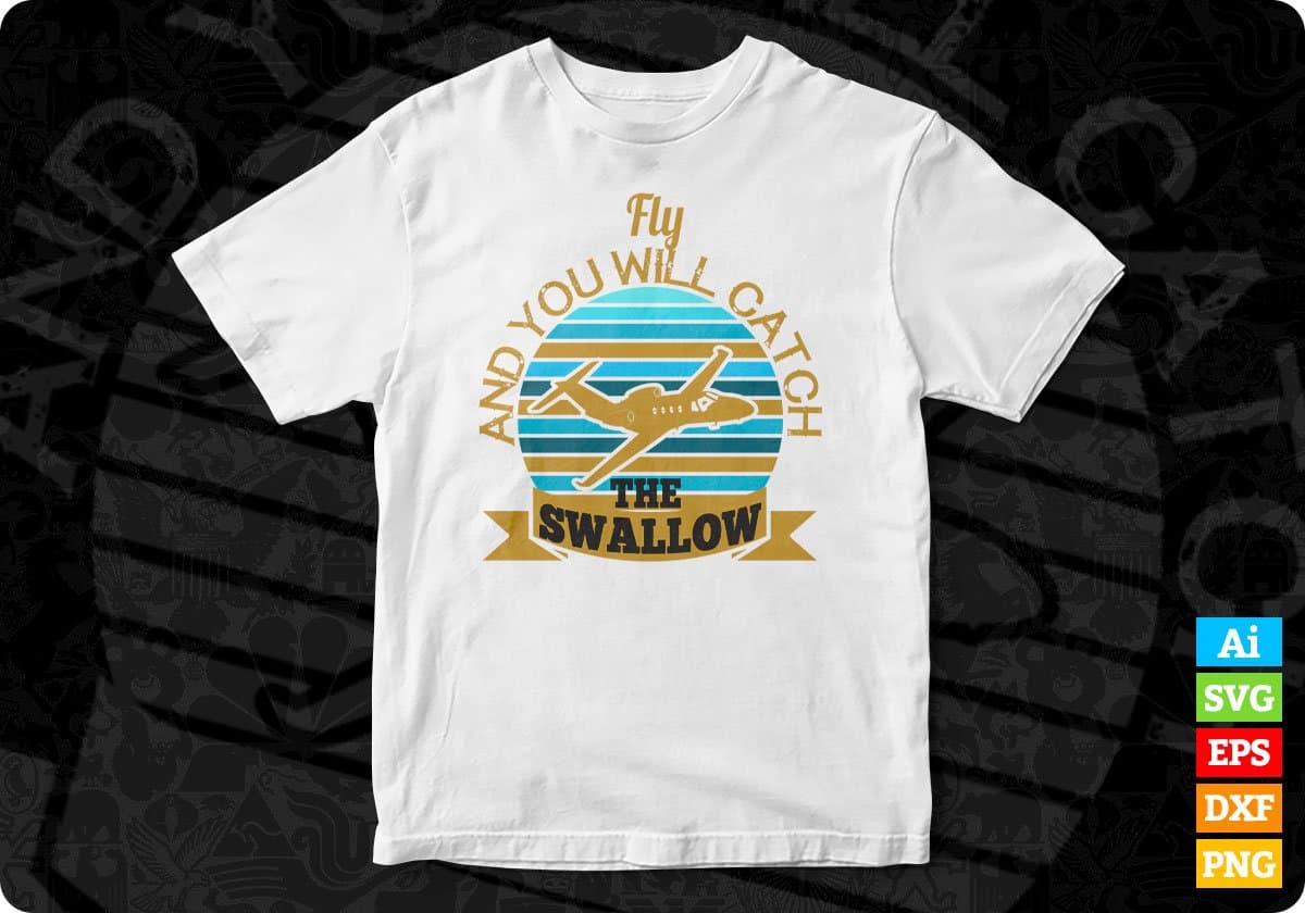 Fly And You Will Catch The Swallow Aviation Editable T shirt Design In Ai Svg Files