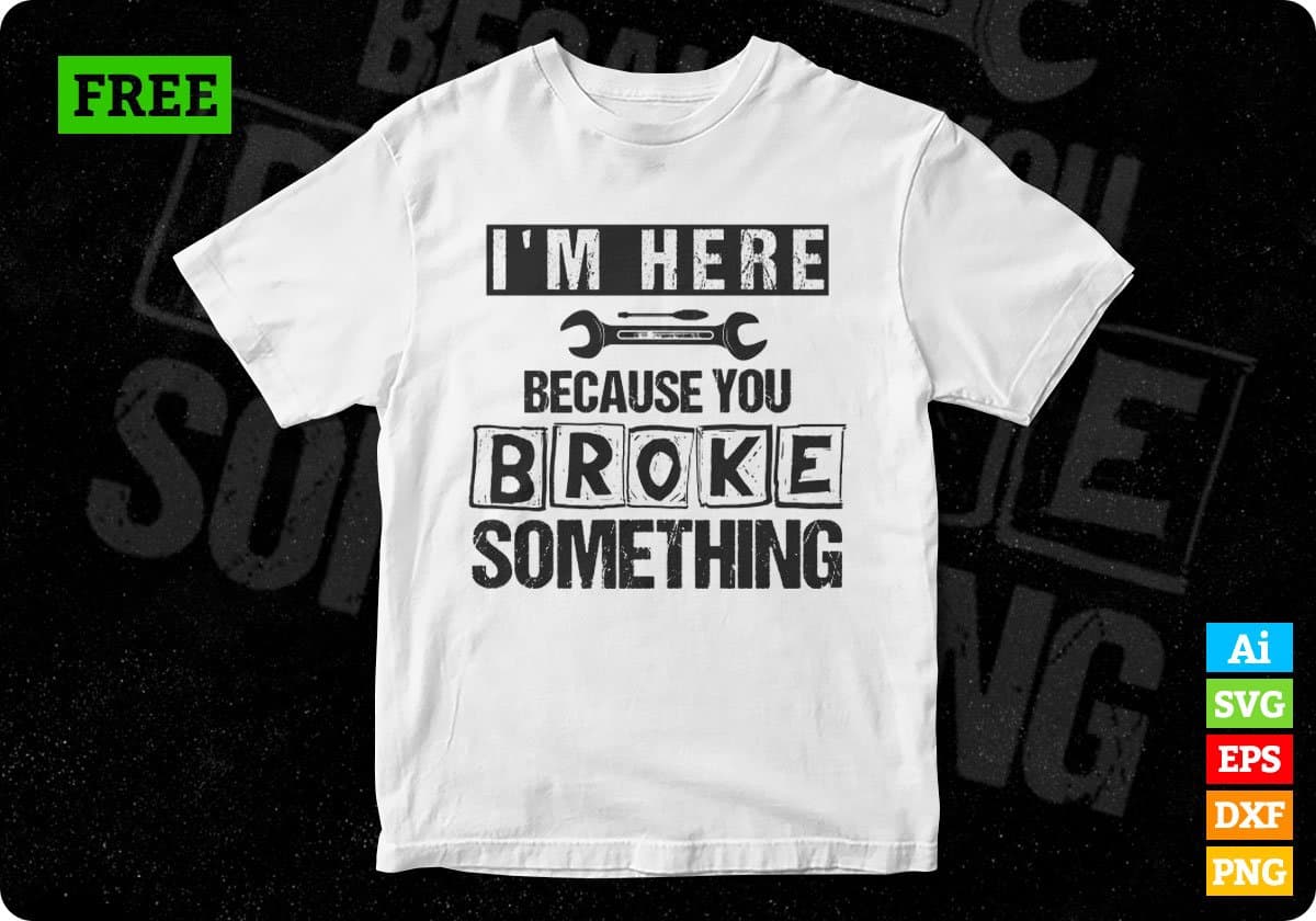 Free I m Here Because You Broke Something Mechanic T shirt Design In Png Svg Printable Files