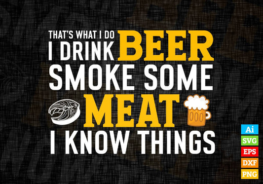 Funny I Drink Beer Smoke Some Meat and I Know Things Editable Vector T shirt Design in Ai Png Svg Files.