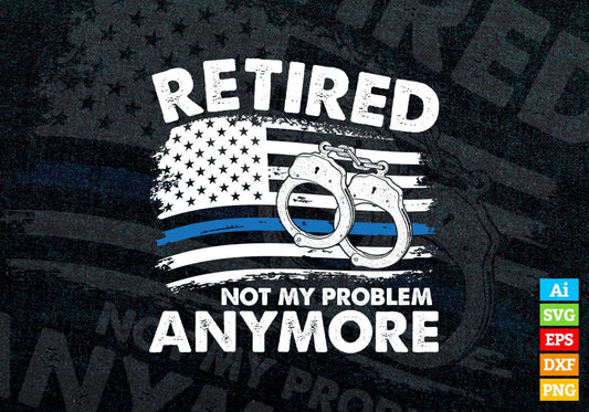 Funny Retired Gift for Police Officer Retirement Not My Problem Blue line USA Flag Handcuffs Editable Vector T shirt Design in Ai Png Svg Files.