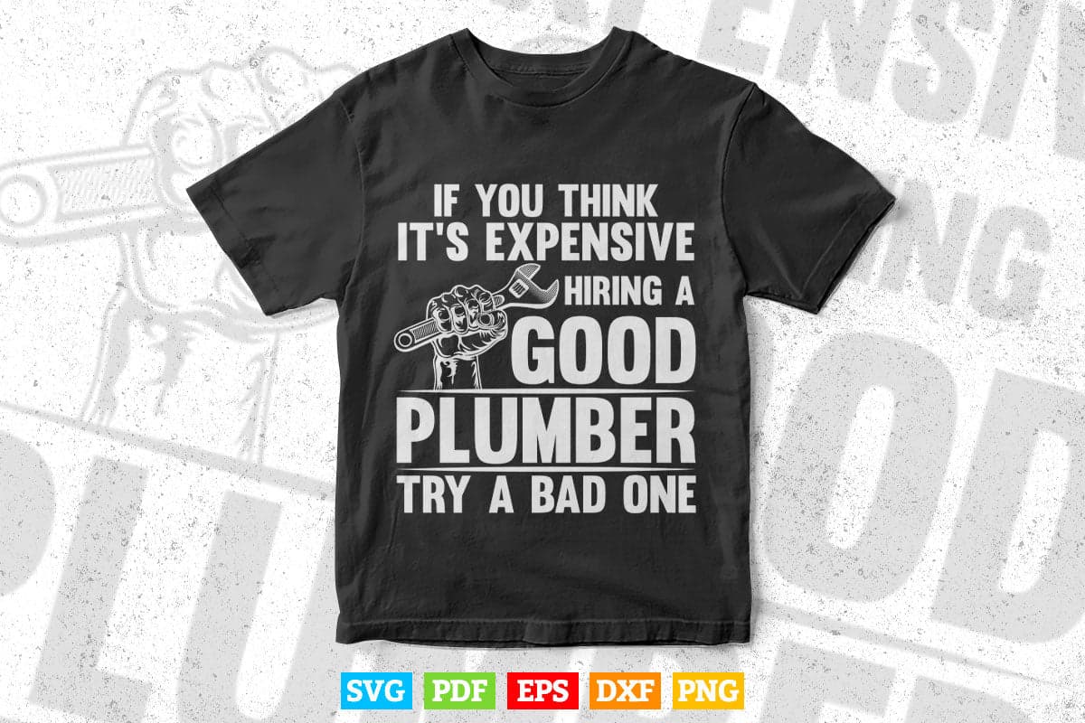 Good Plumber Expensive Try a Bad One Gift Plumbers Svg T shirt Design.