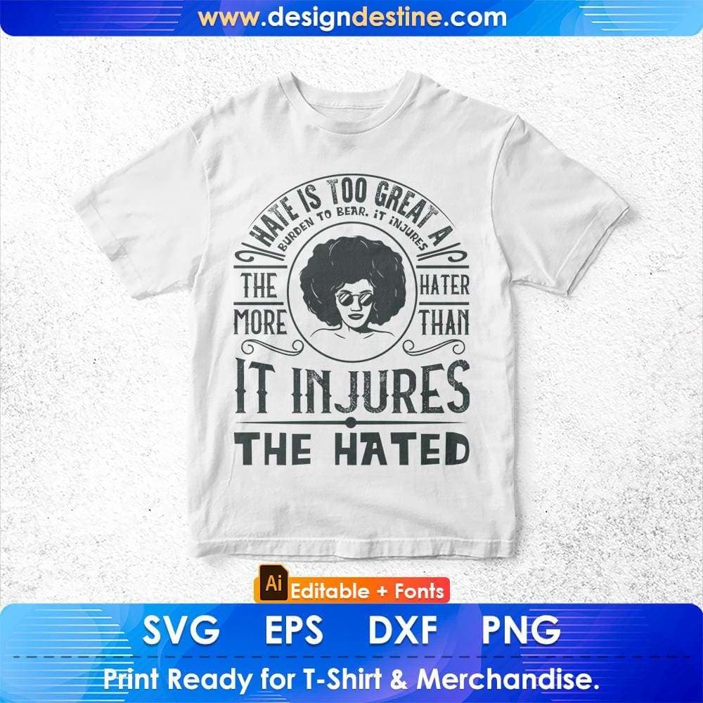 Hate Is Too Great A Burden To Bear It Injures Afro Editable T shirt Design in Svg Files