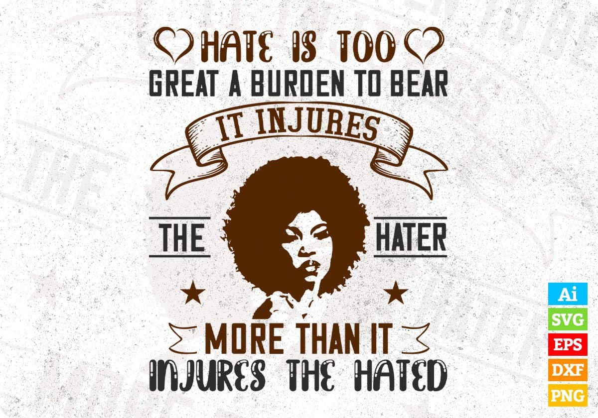 Hate Is Too Great A Burden To Bear It Injures Afro Editable T shirt Design Svg Cutting Printable Files