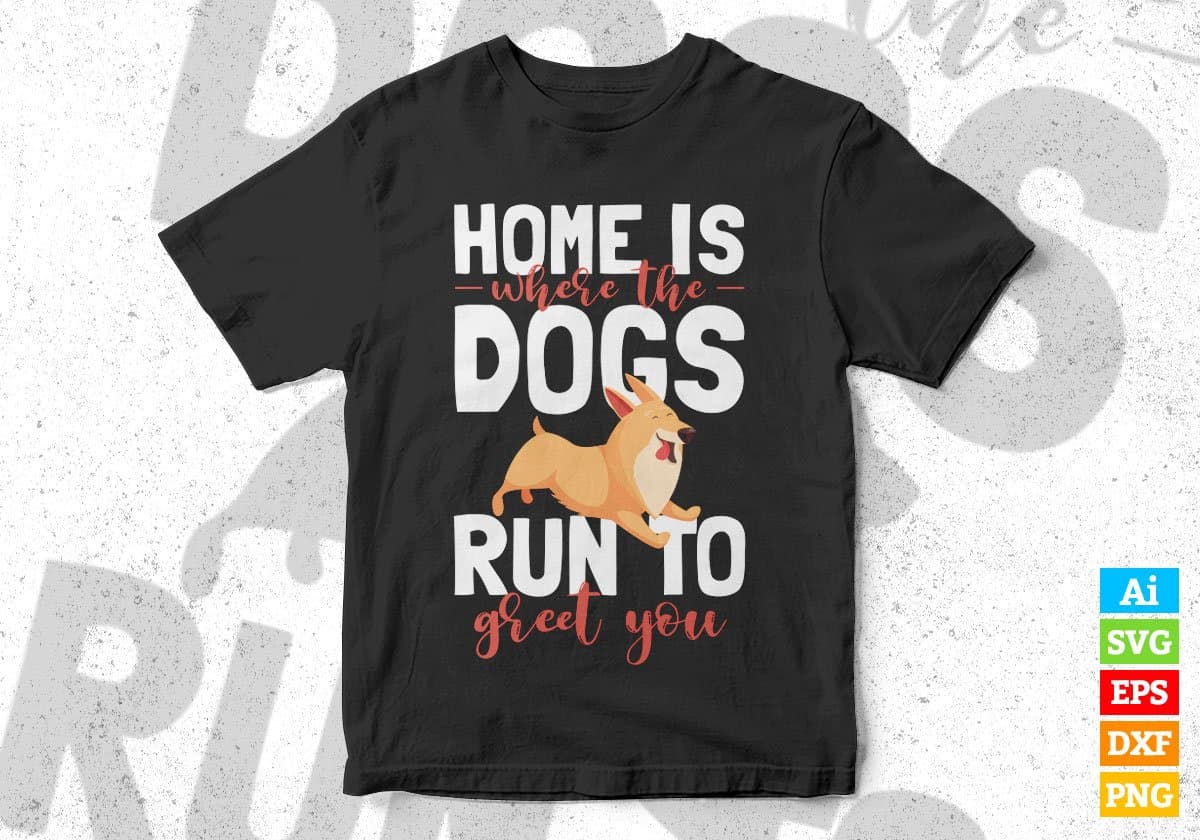 Home Is Where The Dogs Run To Greet You Editable Vector T shirt Design In Svg Png Printable Files