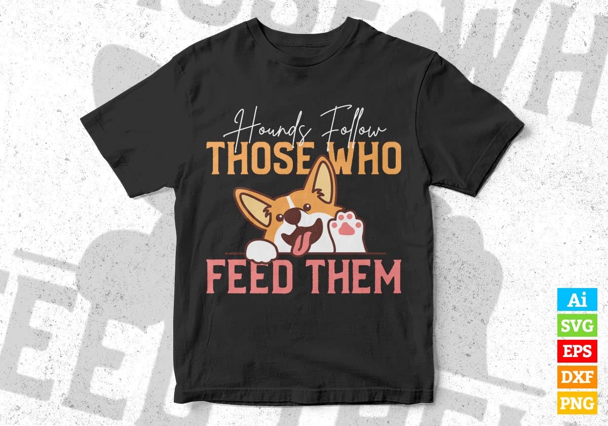 Hounds Follow Those Who Feed Them Dogs Editable Vector T shirt Design In Svg Png Printable Files