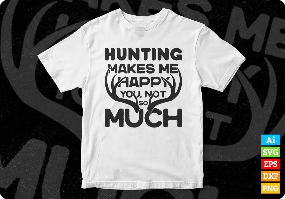 Hunting Makes Me Happy You Not So Much Hunt T shirt Design Svg Cutting Printable Files