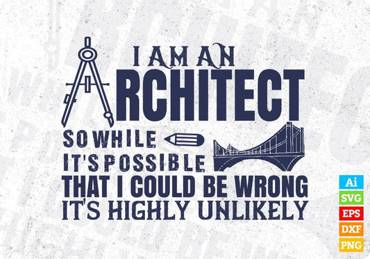 I Am An Architect So While It's Possible That I Could Be Wrong It's Higley Unlikely Editable T shirt Design Svg Cutting Printable Files