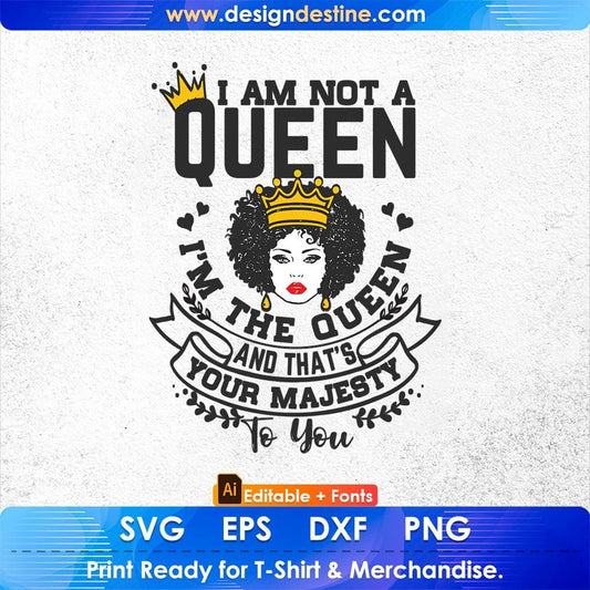 I Am Not A Queen I'm The Queen And That's Your Majesty To You Afro Editable T shirt Design Svg Files