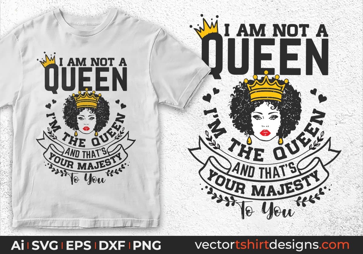 I Am Not A Queen I'm The Queen And That's Your Majesty To You Afro Editable T shirt Design Svg Files