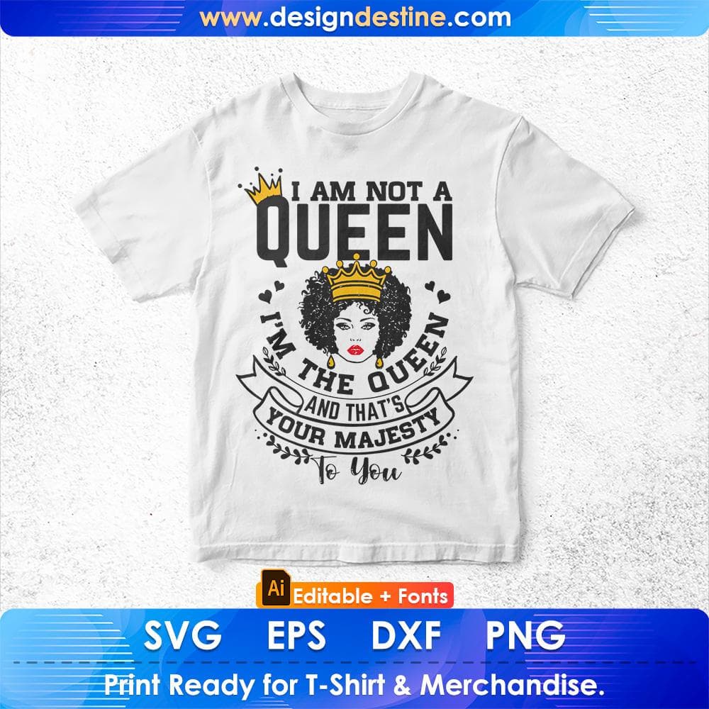 I Am Not A Queen I'm The Queen And That's Your Majesty To You Afro Editable T shirt Design Svg Files