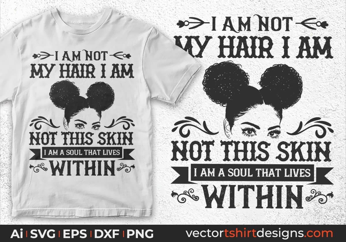 I Am Not My Hair I Am Not This Skin I Am A Soul That Lives Within Afro Editable T shirt Design Svg Files