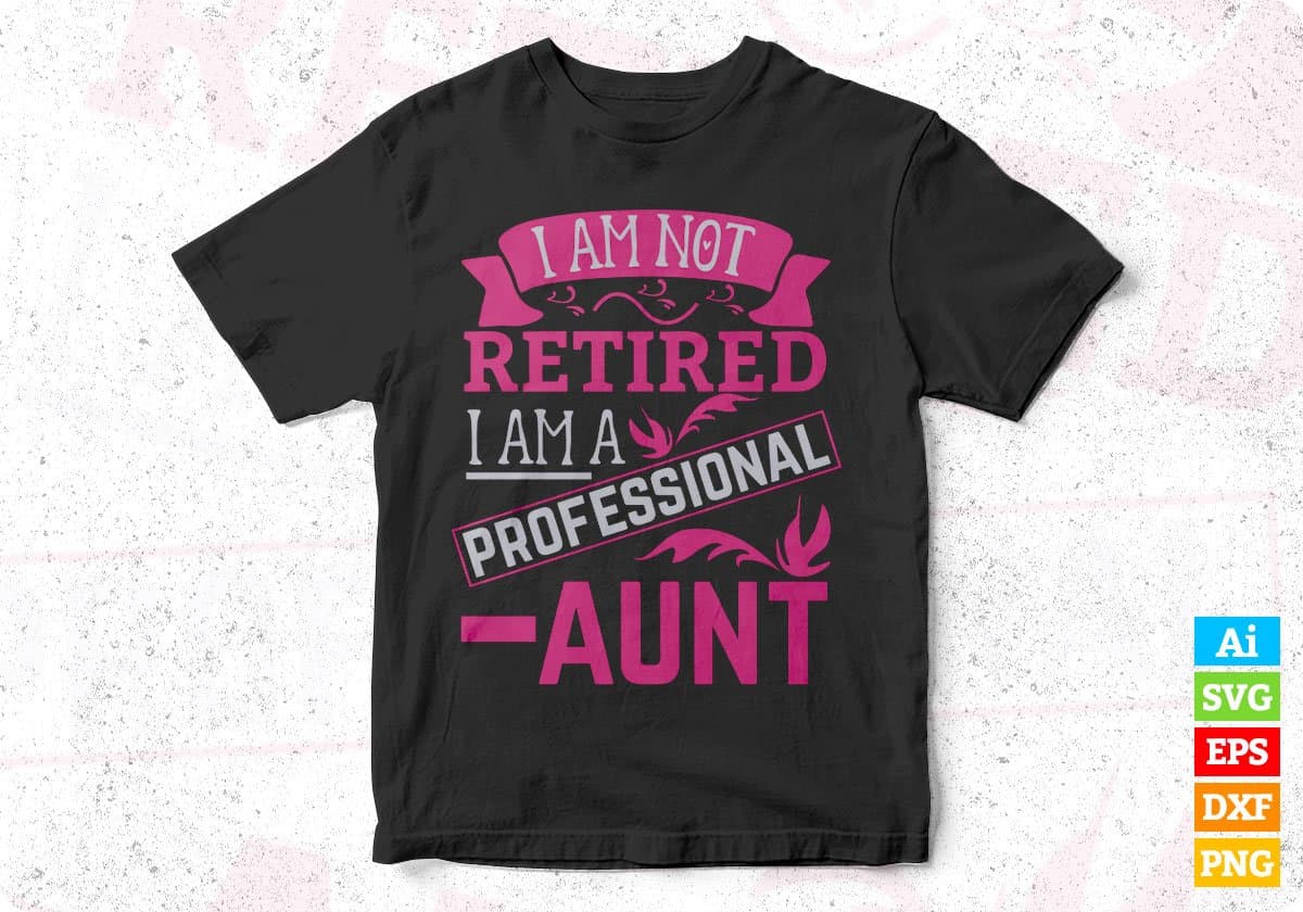 I Am Not Retired I Am A Professional Aunt Editable T shirt Design Svg Cutting Printable Files