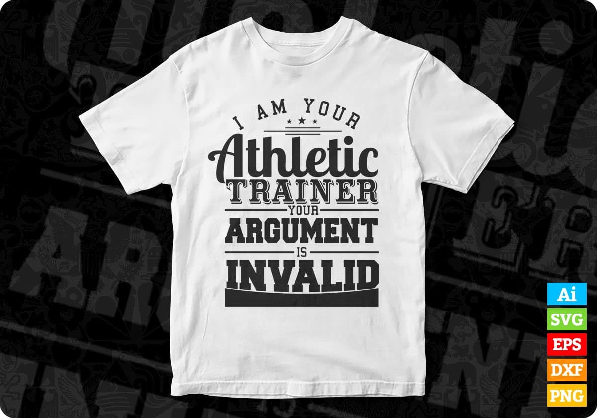 I Am Your Athletic Trainer Your Argument Is Invalid T shirt Design In Svg Cutting Printable Files