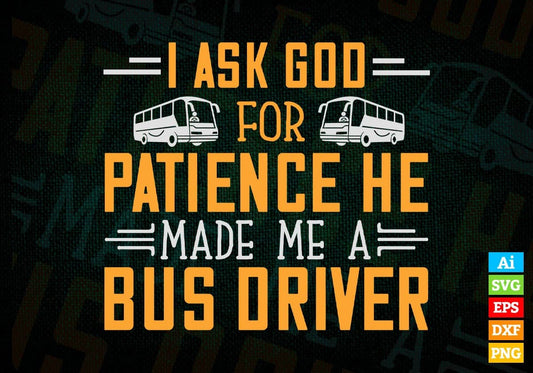 I Ask God For Patience He Made Me a Bus Driver Editable Vector T-shirt Design in Ai Svg Files