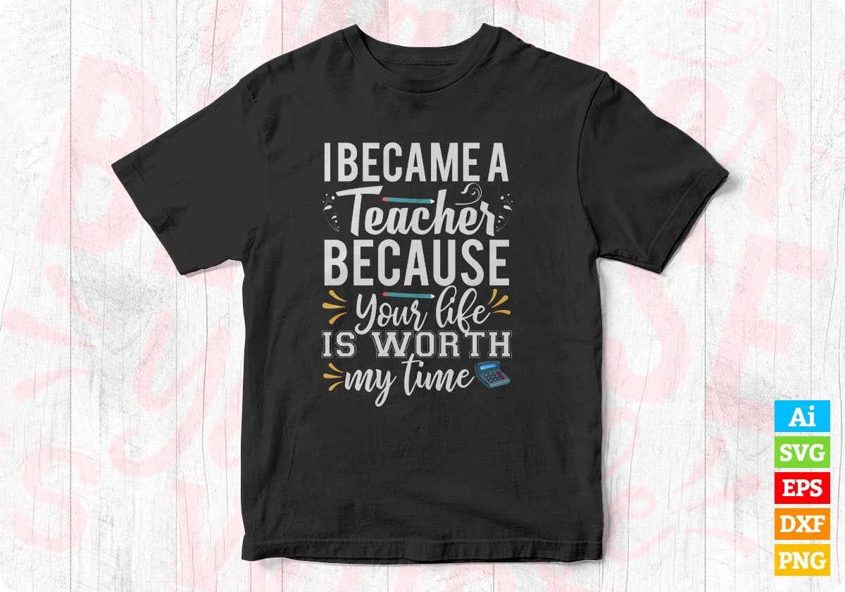 I Became A Teacher Because Your Life Editable T shirt Design In Ai Png Svg Cutting Printable Files