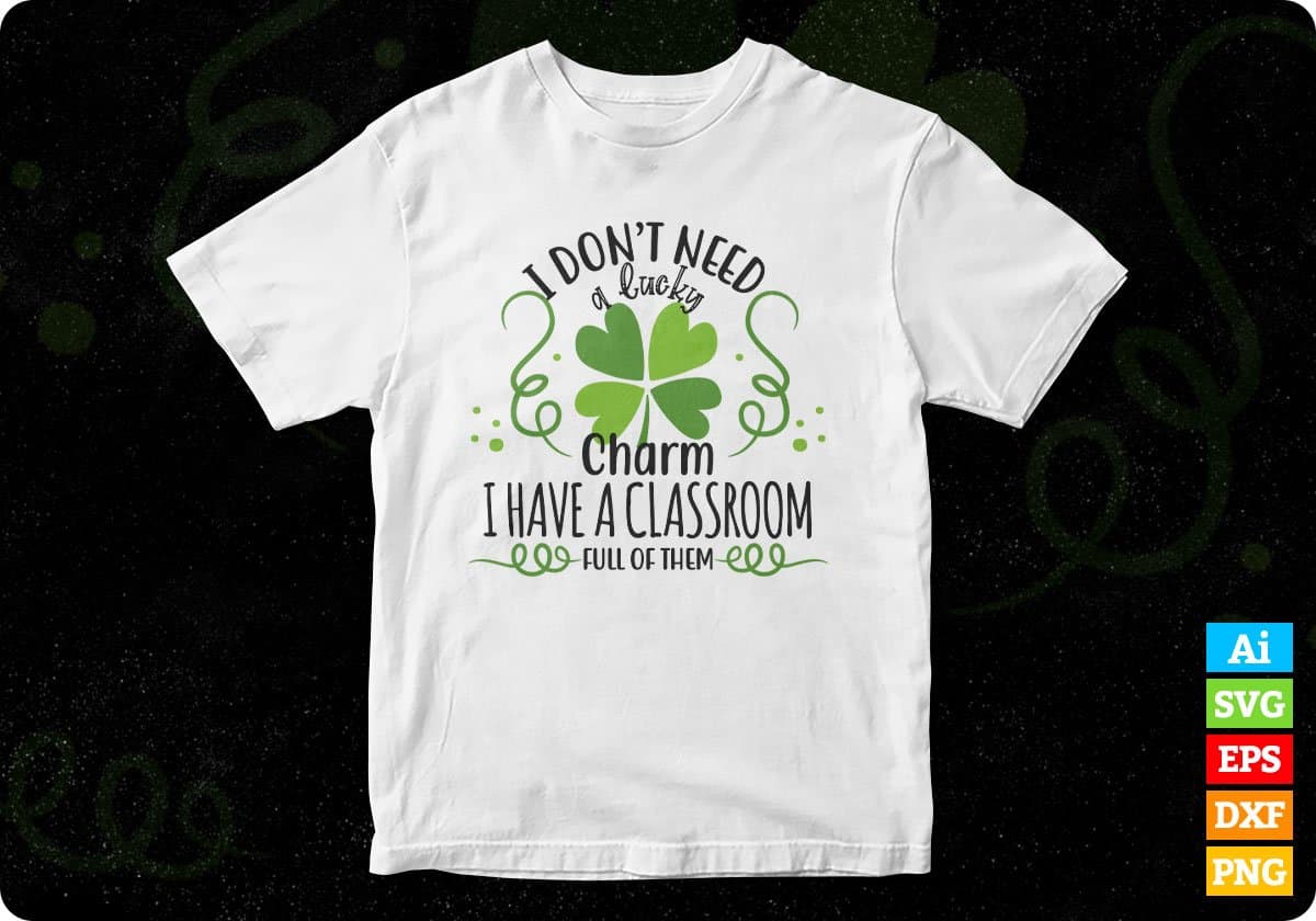 I Don’t Need A Lucky Charm I Have A Classroom Full Of Them St Patrick's Day T shirt Design In Svg Png Printable Files