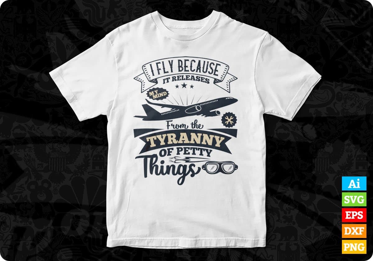 I Fly Because It Releases My Mind From The Tyranny Of Petty Things Aviation Editable T shirt Design In Ai Svg Files