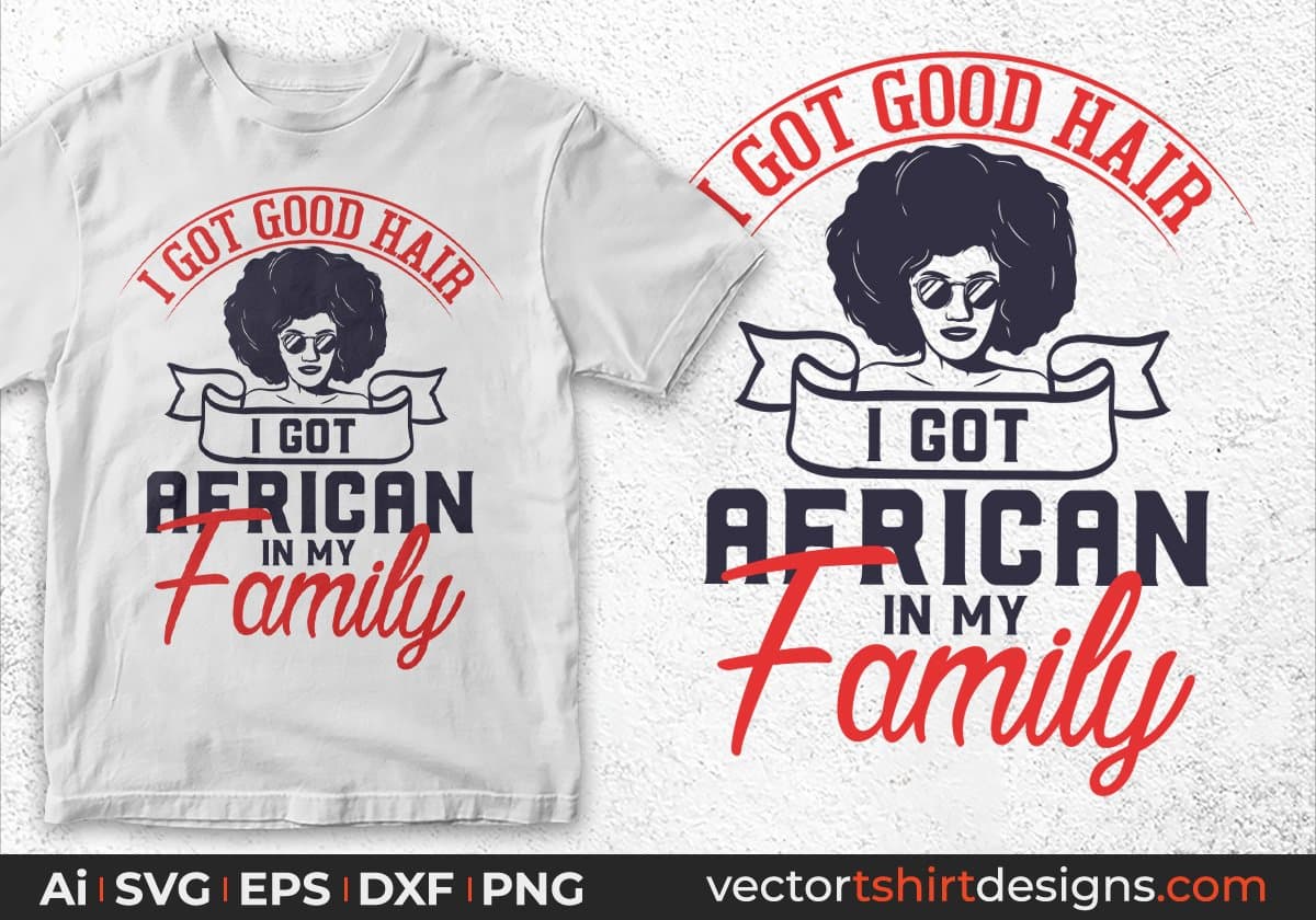 I Got Good Hair I Got African In My Family Afro Editable T shirt Design Svg Cutting Printable Files
