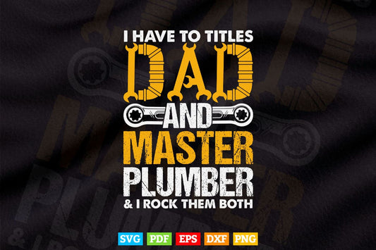 I Have To Titles Dad And Master Plumber Funny Father's Day Svg T shirt Design.